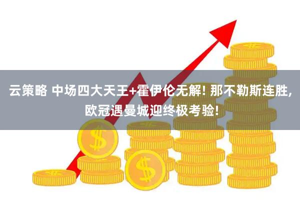 云策略 中场四大天王+霍伊伦无解! 那不勒斯连胜, 欧冠遇曼城迎终极考验!