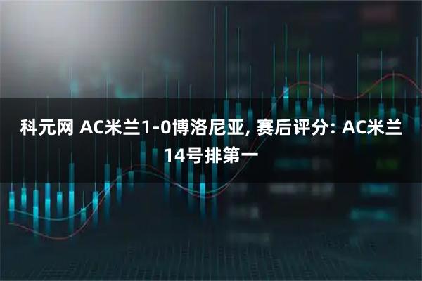 科元网 AC米兰1-0博洛尼亚, 赛后评分: AC米兰14号排第一