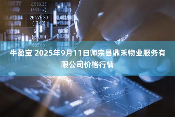 牛盈宝 2025年9月11日师宗县鼎禾物业服务有限公司价格行情