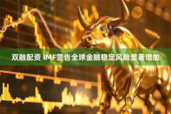 双融配资 IMF警告全球金融稳定风险显著增加