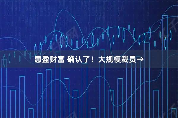 惠盈财富 确认了！大规模裁员→