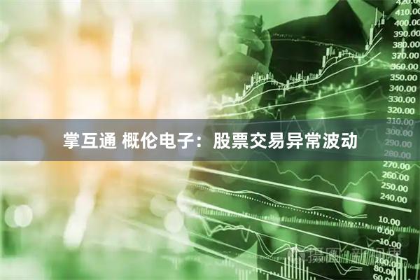 掌互通 概伦电子：股票交易异常波动