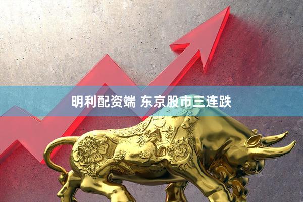 明利配资端 东京股市三连跌