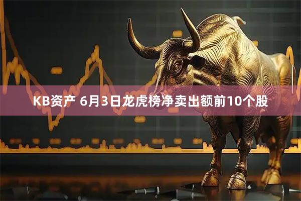 KB资产 6月3日龙虎榜净卖出额前10个股