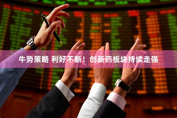牛势策略 利好不断！创新药板块持续走强