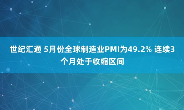 世纪汇通 5月份全球制造业PMI为49.2% 连续3个月处于收缩区间