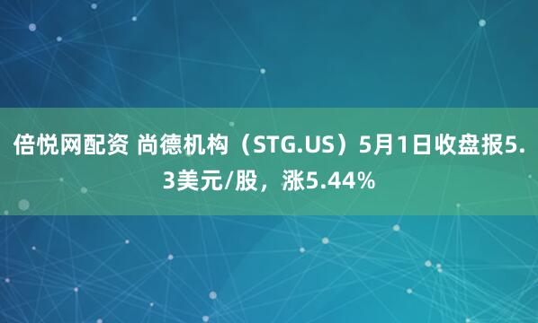 倍悦网配资 尚德机构（STG.US）5月1日收盘报5.3美元/股，涨5.44%