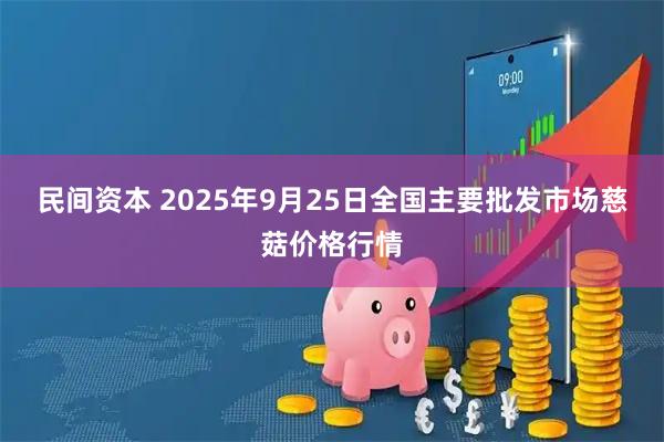 民间资本 2025年9月25日全国主要批发市场慈菇价格行情