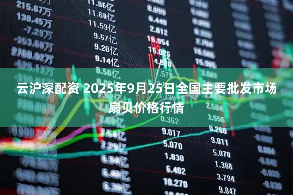 云沪深配资 2025年9月25日全国主要批发市场扇贝价格行情