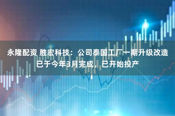 永隆配资 胜宏科技：公司泰国工厂一期升级改造已于今年3月完成，已开始投产