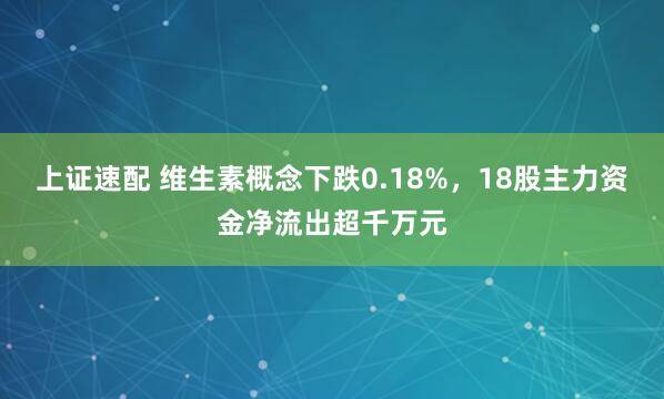 上证速配 维生素概念下跌0.18%，18股主力资金净流出超千万元