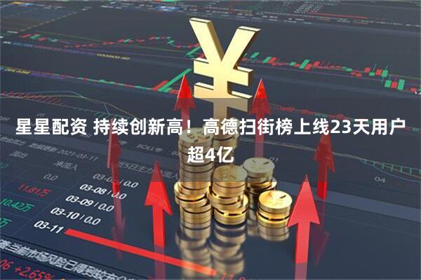 星星配资 持续创新高！高德扫街榜上线23天用户超4亿