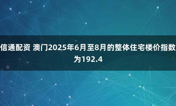 信通配资 澳门2025年6月至8月的整体住宅楼价指数为192.4