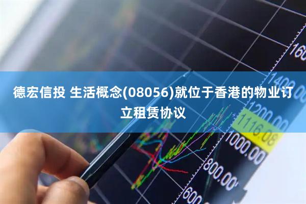 德宏信投 生活概念(08056)就位于香港的物业订立租赁协议