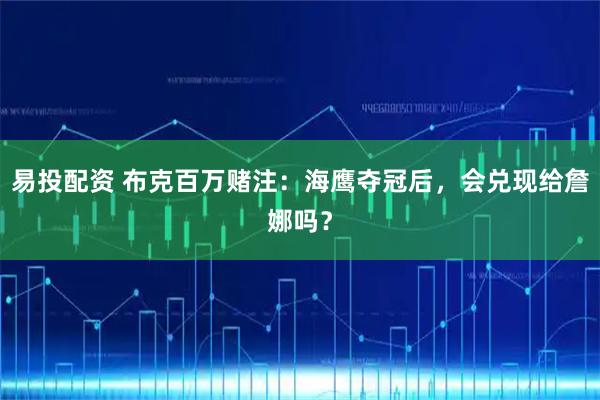 易投配资 布克百万赌注：海鹰夺冠后，会兑现给詹娜吗？