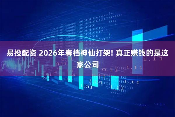 易投配资 2026年春档神仙打架! 真正赚钱的是这家公司
