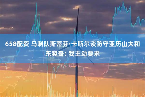 658配资 马刺队斯蒂芬·卡斯尔谈防守亚历山大和东契奇: 我主动要求