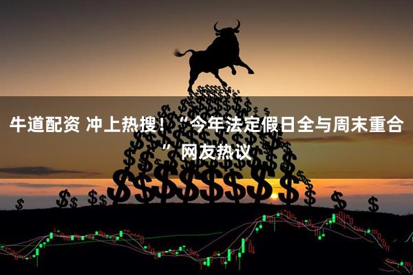 牛道配资 冲上热搜！“今年法定假日全与周末重合” 网友热议