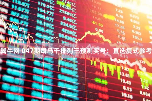 翼牛网 047期司马千排列三预测奖号：直选复式参考