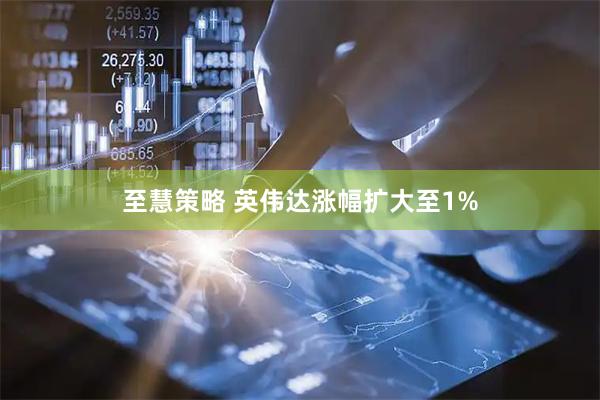 至慧策略 英伟达涨幅扩大至1%