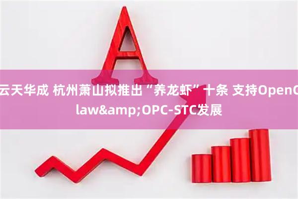 云天华成 杭州萧山拟推出“养龙虾”十条 支持OpenClaw&OPC-STC发展