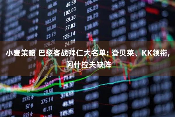 小麦策略 巴黎客战拜仁大名单: 登贝莱、KK领衔, 阿什拉夫缺阵